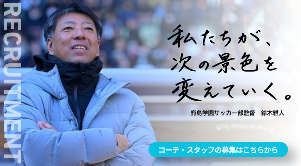 私たちが、次の景色を変えていく。鹿島学園サッカー部監督 鈴木雅人 コーチ・スタッフの募集はこちらから
